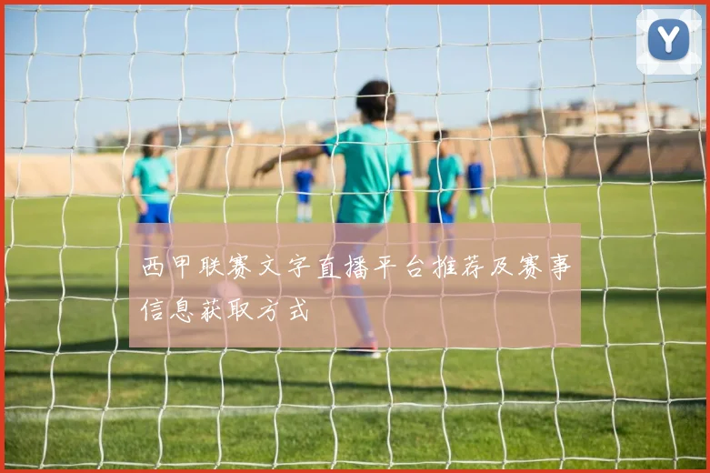 西甲联赛文字直播平台推荐及赛事信息获取方式
