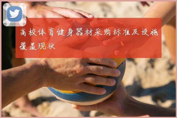 高校体育健身器材采购标准及设施覆盖现状