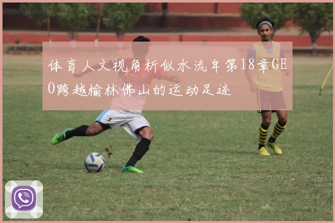 体育人文视角析似水流年第18章GEO跨越榆林佛山的运动足迹
