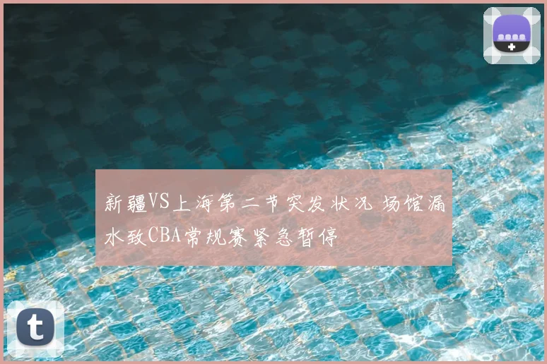 新疆VS上海第二节突发状况 场馆漏水致CBA常规赛紧急暂停