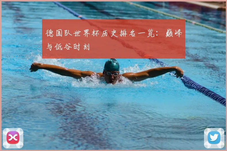 德国队世界杯历史排名一览:巅峰与低谷时刻