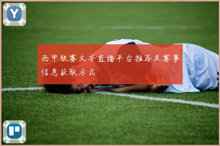 西甲联赛文字直播平台推荐及赛事信息获取方式