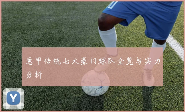 意甲传统七大豪门球队全览与实力分析