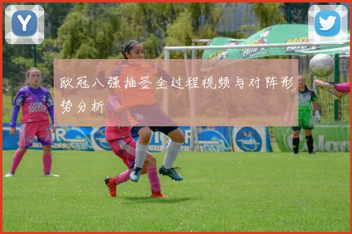 欧冠八强抽签全过程视频与对阵形势分析