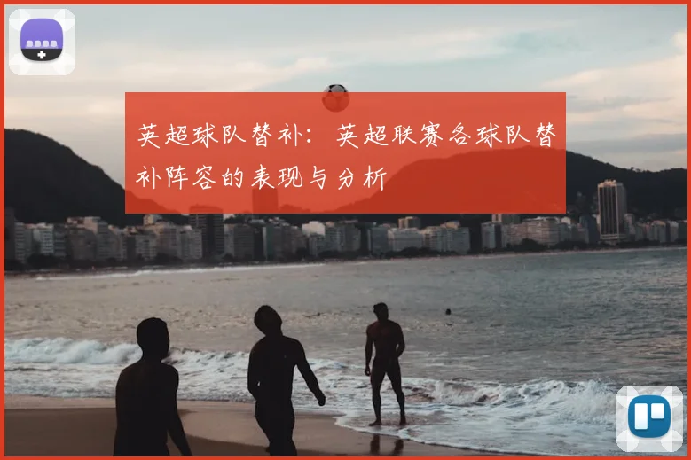 英超球队替补:英超联赛各球队替补阵容的表现与分析